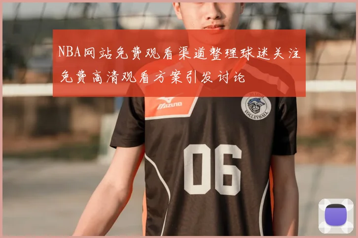NBA网站免费观看渠道整理球迷关注免费高清观看方案引发讨论
