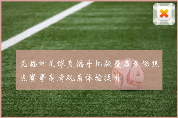 无插件足球直播手机版覆盖多场焦点赛事高清观看体验提升
