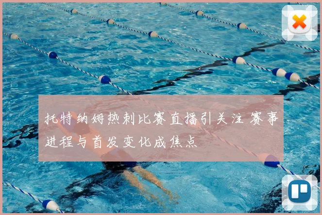 托特纳姆热刺比赛直播引关注 赛事进程与首发变化成焦点